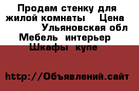 Продам стенку для жилой комнаты  › Цена ­ 16 000 - Ульяновская обл. Мебель, интерьер » Шкафы, купе   